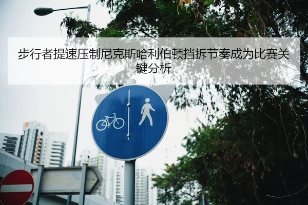 步行者提速压制尼克斯哈利伯顿挡拆节奏成为比赛关键分析
