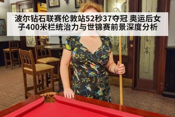 波尔钻石联赛伦敦站52秒37夺冠 奥运后女子400米栏统治力与世锦赛前景深度分析