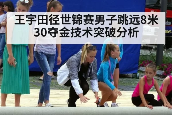 王宇田径世锦赛男子跳远8米30夺金技术突破分析