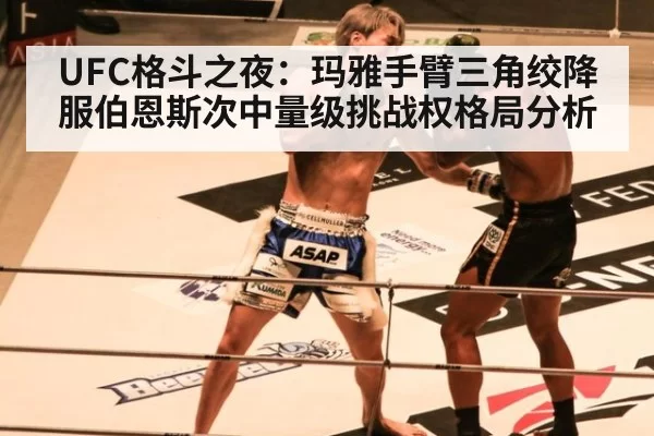 UFC格斗之夜：玛雅手臂三角绞降服伯恩斯次中量级挑战权格局分析