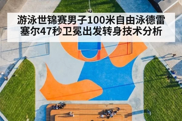 游泳世锦赛男子100米自由泳德雷塞尔47秒卫冕出发转身技术分析