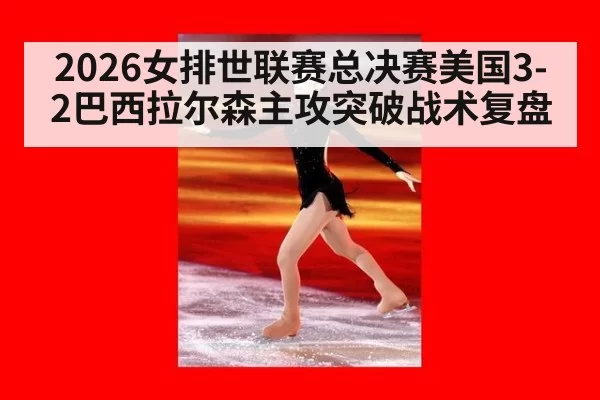 2026女排世联赛总决赛美国3-2巴西拉尔森主攻突破战术复盘