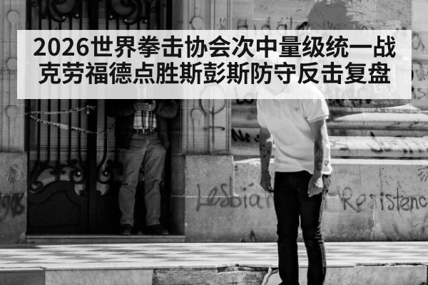 2026世界拳击协会次中量级统一战克劳福德点胜斯彭斯防守反击复盘