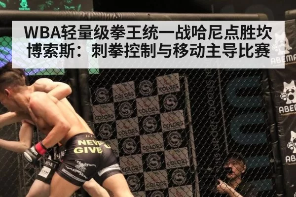 WBA轻量级拳王统一战哈尼点胜坎博索斯：刺拳控制与移动主导比赛