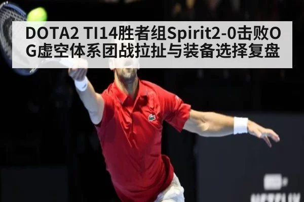 DOTA2 TI14胜者组Spirit2-0击败OG虚空体系团战拉扯与装备选择复盘
