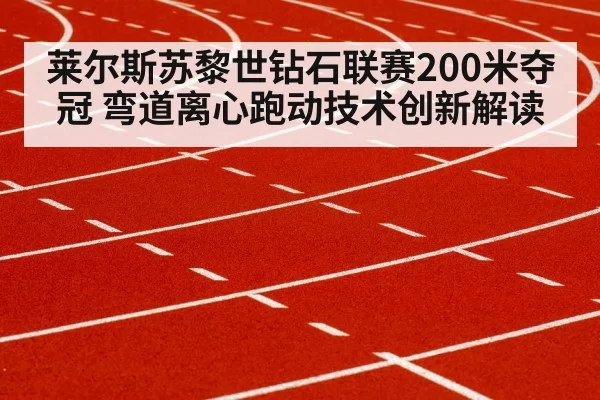 莱尔斯苏黎世钻石联赛200米夺冠 弯道离心跑动技术创新解读