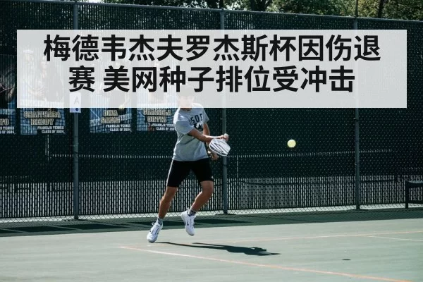 梅德韦杰夫罗杰斯杯因伤退赛 美网种子排位受冲击
