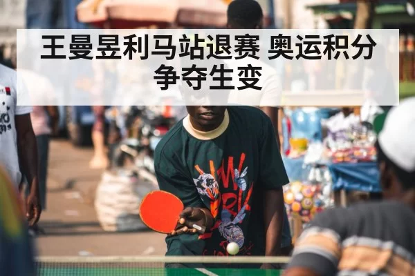 王曼昱利马站退赛 奥运积分争夺生变