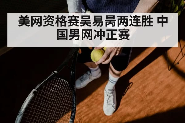 美网资格赛吴易昺两连胜 中国男网冲正赛