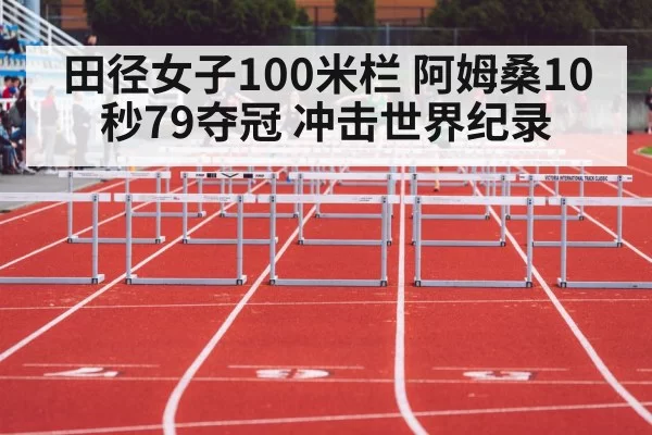 田径女子100米栏 阿姆桑10秒79夺冠 冲击世界纪录