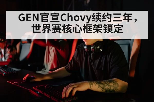 GEN官宣Chovy续约三年，世界赛核心框架锁定