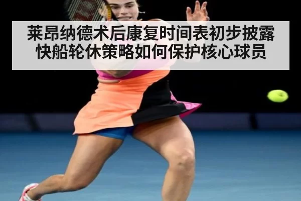 莱昂纳德术后康复时间表初步披露快船轮休策略如何保护核心球员